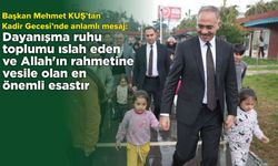 Başkan Mehmet Kuş’tan Anlamlı Kadir Gecesi Mesajı!