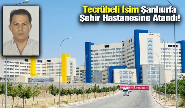 Şanlıurfa Şehir Hastanesi’nde Kritik Atama: O İsim Göreve Getirildi