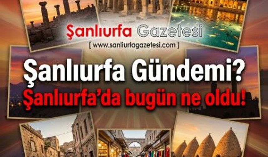 Şanlıurfa’da 24 Temmuz 2026 günü neler oldu.