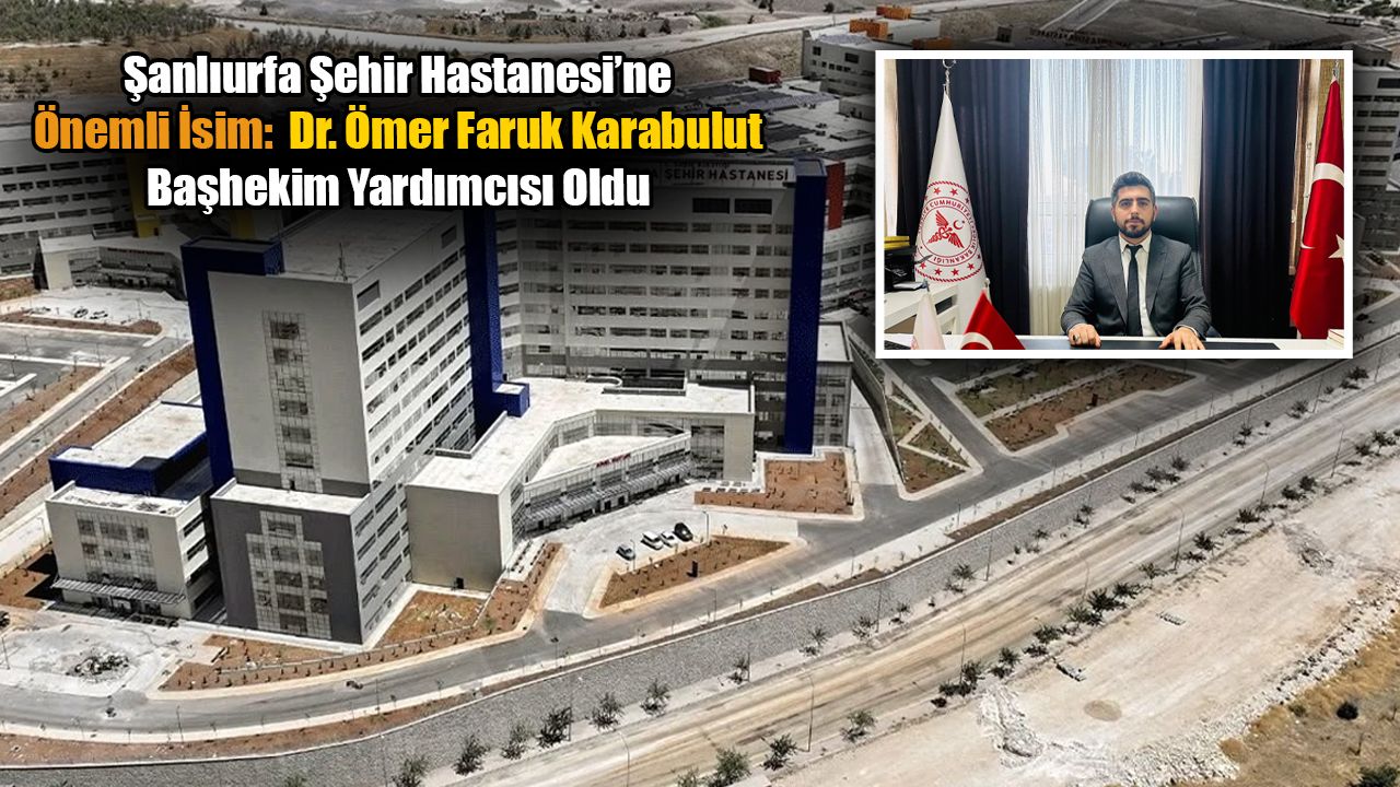 Şanlıurfa Şehir Hastanesi Başhekim Yardımcısı  Dr. Ömer Faruk Karabulut Oldu